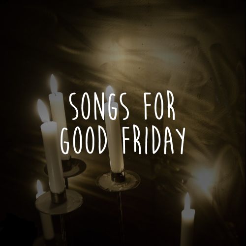 8 amazing Good Friday songs for worship & reflection updated for 2015